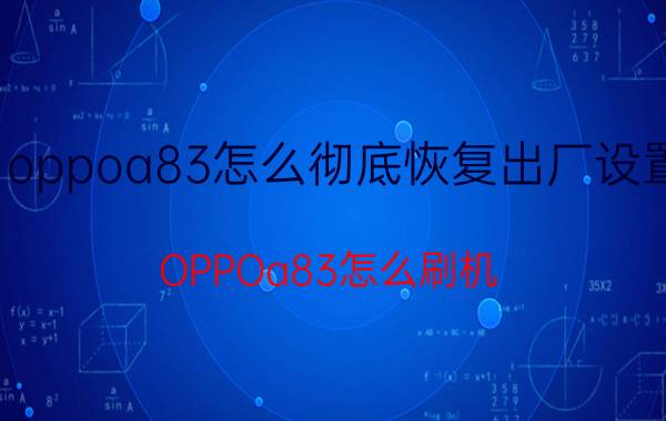 oppoa83怎么彻底恢复出厂设置 OPPOa83怎么刷机？